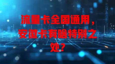 流量卡全国通用，安徽卡有啥特别之处？