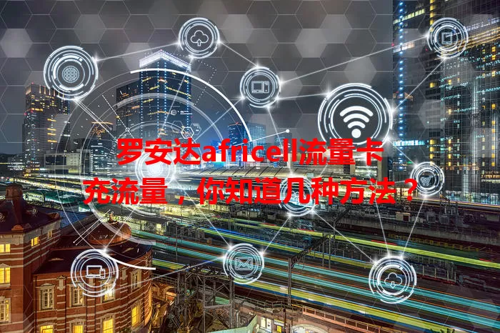 罗安达africell流量卡充流量，你知道几种方法？