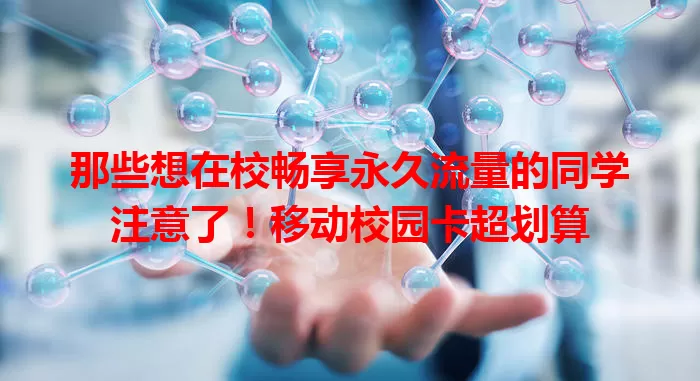 那些想在校畅享永久流量的同学注意了！移动校园卡超划算