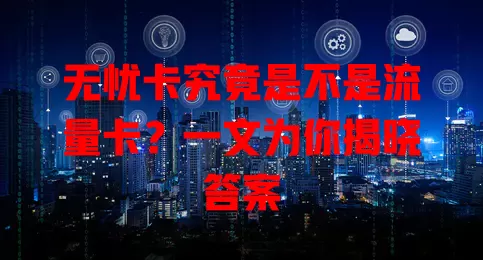 无忧卡究竟是不是流量卡？一文为你揭晓答案