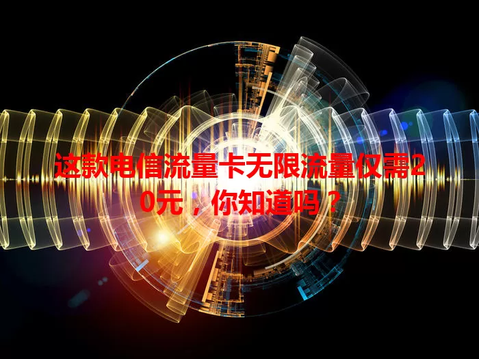 这款电信流量卡无限流量仅需20元，你知道吗？