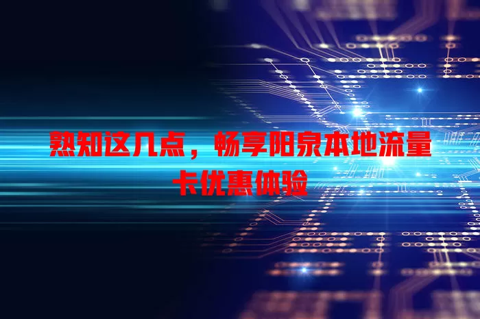 熟知这几点，畅享阳泉本地流量卡优惠体验
