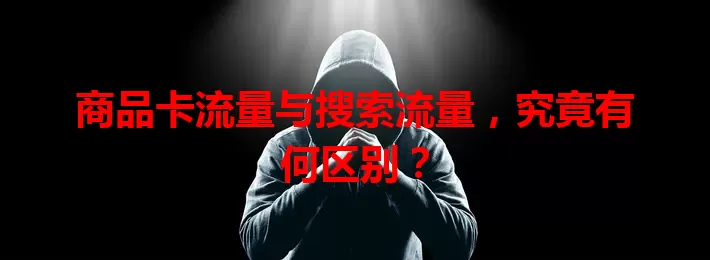 商品卡流量与搜索流量，究竟有何区别？