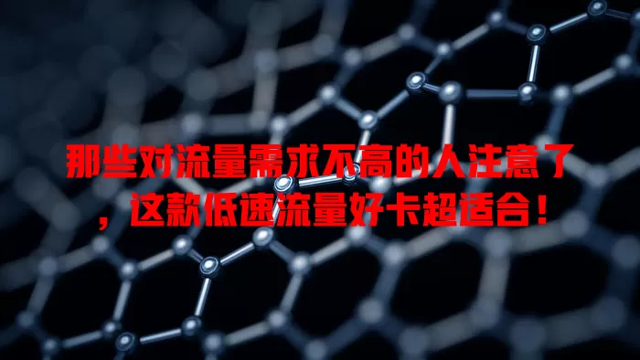 那些对流量需求不高的人注意了，这款低速流量好卡超适合！