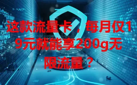 这款流量卡，每月仅19元就能享200g无限流量？