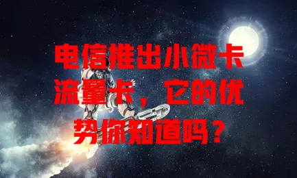 电信推出小微卡流量卡，它的优势你知道吗？