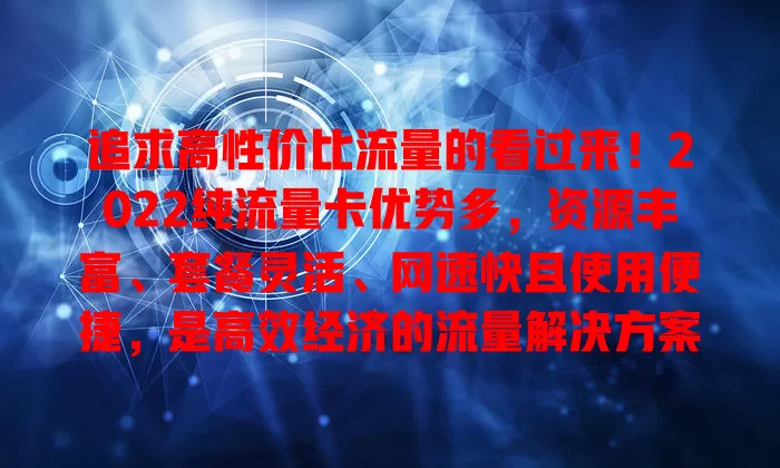 追求高性价比流量的看过来！2022纯流量卡优势多，资源丰富、套餐灵活、网速快且使用便捷，是高效经济的流量解决方案