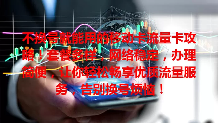 不换号就能用的移动卡流量卡攻略！套餐多样，网络稳定，办理简便，让你轻松畅享优质流量服务，告别换号烦恼！