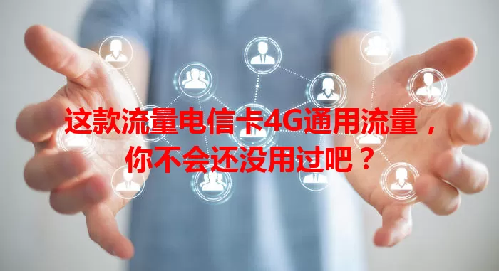 这款流量电信卡4G通用流量，你不会还没用过吧？