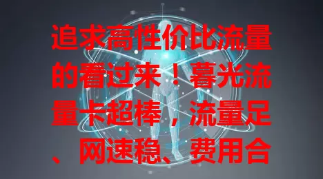 追求高性价比流量的看过来！暮光流量卡超棒，流量足、网速稳、费用合理，上班族和追剧玩游戏的年轻人用着超爽，办理使用便捷，别犹豫，赶紧关注开启优质网络之旅！