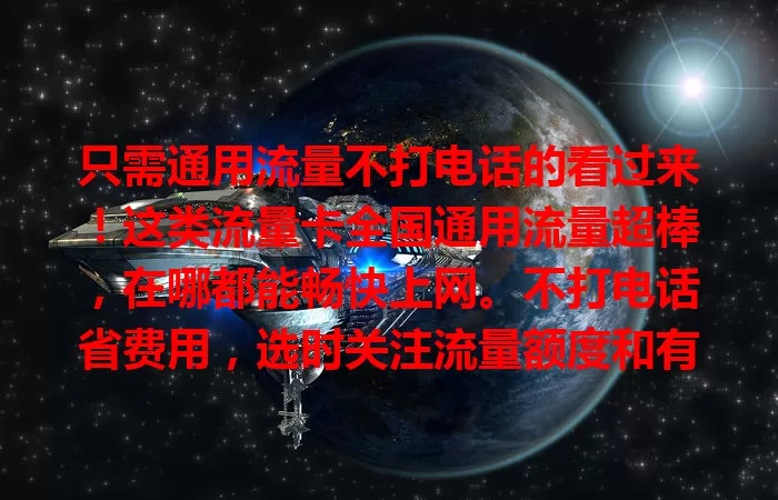 只需通用流量不打电话的看过来！这类流量卡全国通用流量超棒，在哪都能畅快上网。不打电话省费用，选时关注流量额度和有效期，适配自己的才能畅享移动互联网！