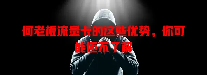 何老板流量卡的这些优势，你可能还不了解