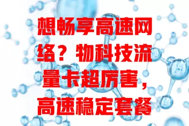 想畅享高速网络？物科技流量卡超厉害，高速稳定套餐多，使用范围广！