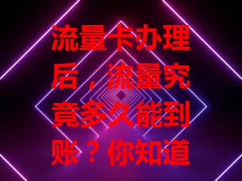 流量卡办理后，流量究竟多久能到账？你知道吗？