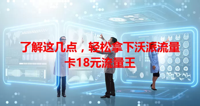 了解这几点，轻松拿下沃派流量卡18元流量王
