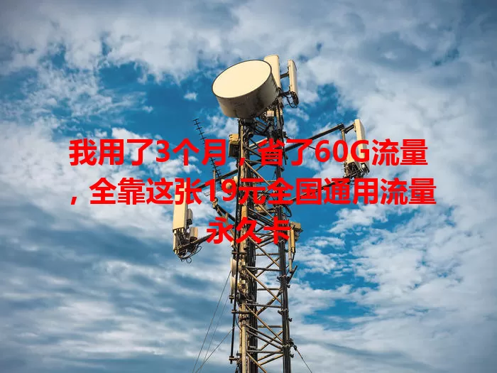 我用了3个月，省了60G流量，全靠这张19元全国通用流量永久卡