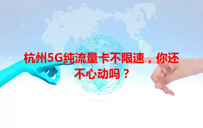 杭州5G纯流量卡不限速，你还不心动吗？