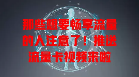 那些想要畅享流量的人注意了！推送流量卡视频来啦