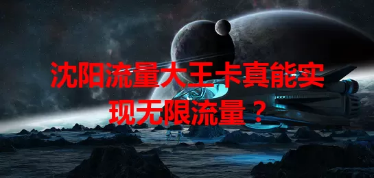 沈阳流量大王卡真能实现无限流量？