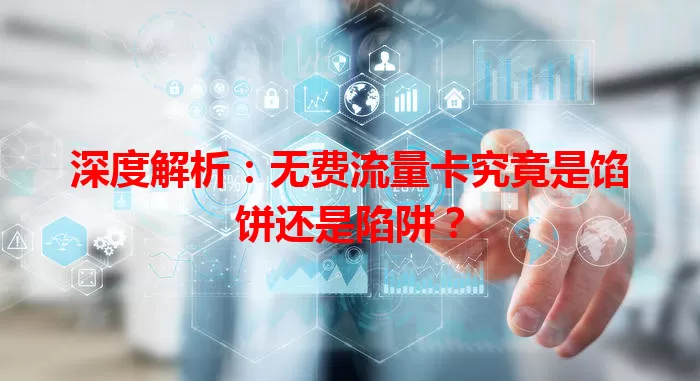 深度解析：无费流量卡究竟是馅饼还是陷阱？