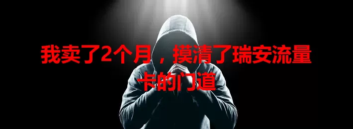 我卖了2个月，摸清了瑞安流量卡的门道