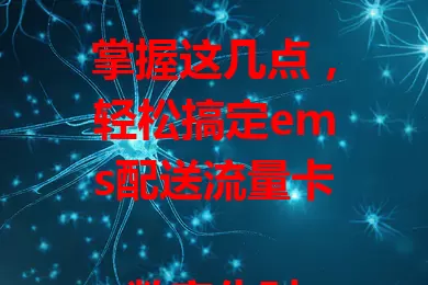 掌握这几点，轻松搞定ems配送流量卡

数字化时代，流量卡需求高，ems配送流量卡因快速可靠受青睐。其配送网络广、物流高效，速度快、服务优，流程简单，是用户办理流量卡的首选，能带来满意体验。