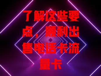 了解这些要点，顺利出售电话卡流量卡