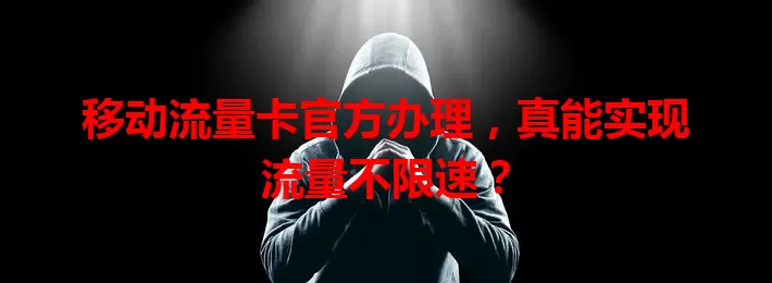 移动流量卡官方办理，真能实现流量不限速？