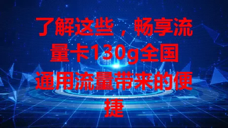 了解这些，畅享流量卡130g全国通用流量带来的便捷