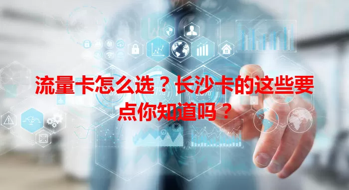 流量卡怎么选？长沙卡的这些要点你知道吗？