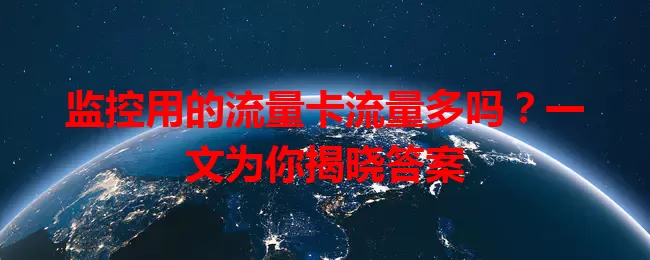 监控用的流量卡流量多吗？一文为你揭晓答案