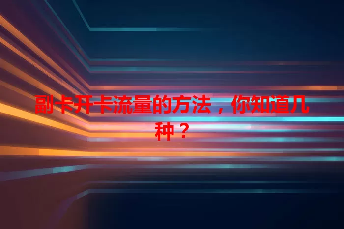 副卡开卡流量的方法，你知道几种？