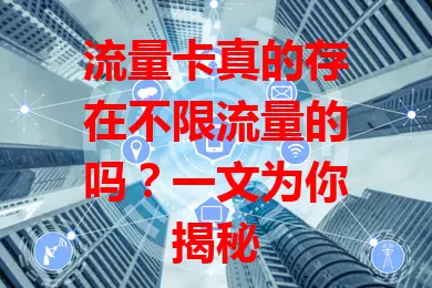 流量卡真的存在不限流量的吗？一文为你揭秘