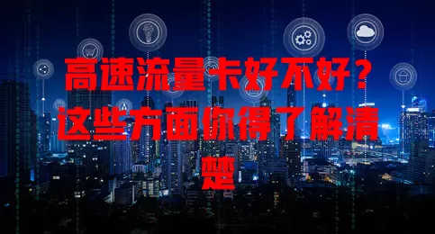 高速流量卡好不好？这些方面你得了解清楚