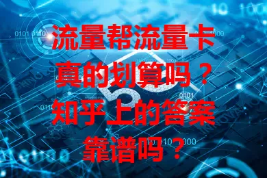 流量帮流量卡真的划算吗？知乎上的答案靠谱吗？