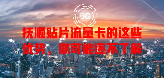 抚顺贴片流量卡的这些优势，你可能还不了解
