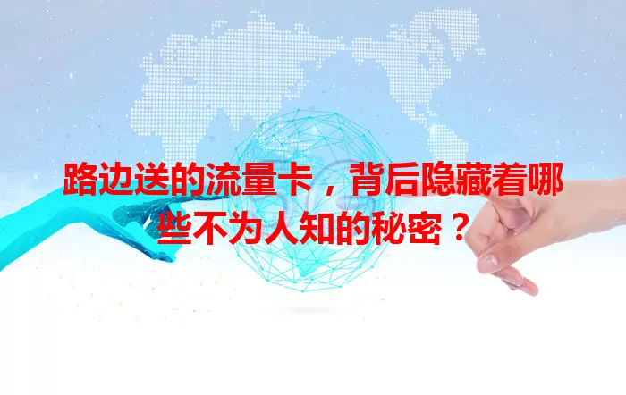 路边送的流量卡，背后隐藏着哪些不为人知的秘密？