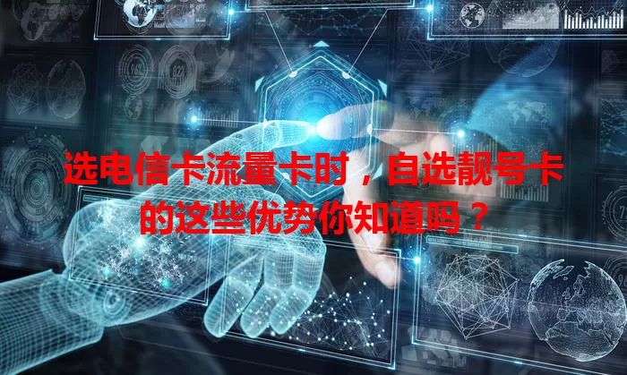 选电信卡流量卡时，自选靓号卡的这些优势你知道吗？