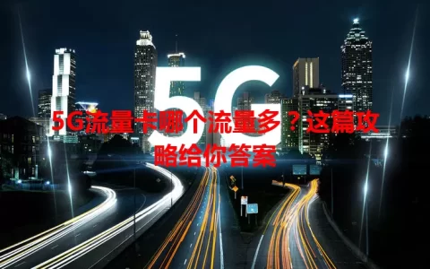 5G流量卡哪个流量多？这篇攻略给你答案