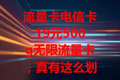 流量卡电信卡19元500g无限流量卡，真有这么划算？