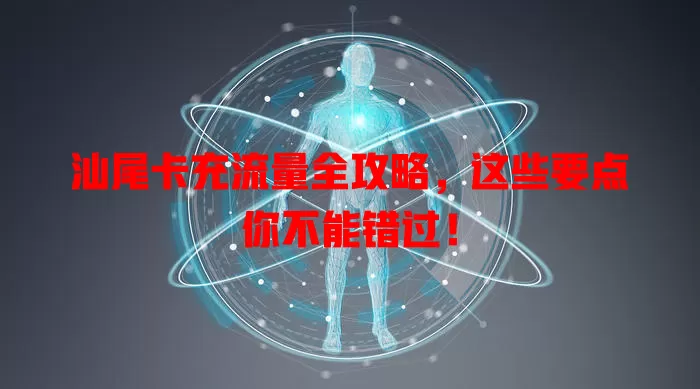 汕尾卡充流量全攻略，这些要点你不能错过！