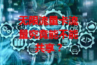 无限流量卡流量究竟能不能共享？