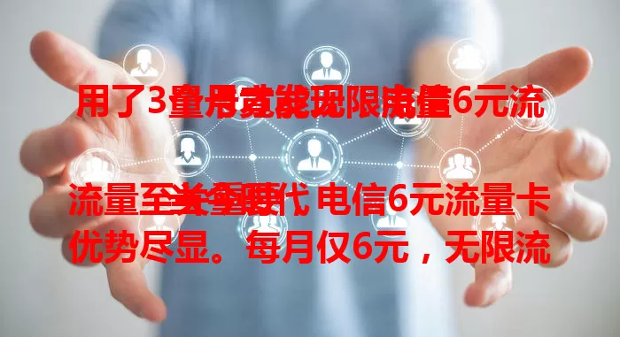 用了3个月才发现！电信6元流量卡竟能无限流量

当今时代流量至关重要，电信6元流量卡优势尽显。每月仅6元，无限流量超畅快。网络覆盖广信号稳，流量需求大的用户用它超合适，畅享网络无流量烦恼，快来关注！