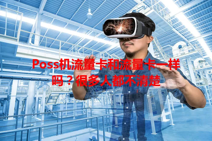Poss机流量卡和流量卡一样吗？很多人都不清楚