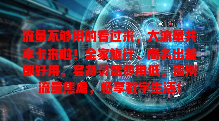 流量不够用的看过来，大流量共享卡来啦！全家旅行、商务出差都好用，套餐灵活费用低，告别流量焦虑，畅享数字生活！