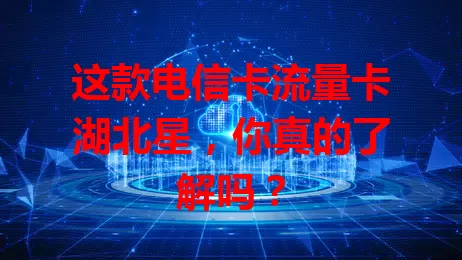 这款电信卡流量卡湖北星，你真的了解吗？