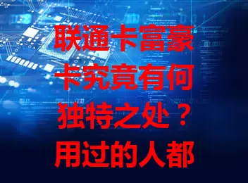 联通卡富豪卡究竟有何独特之处？用过的人都这么说！