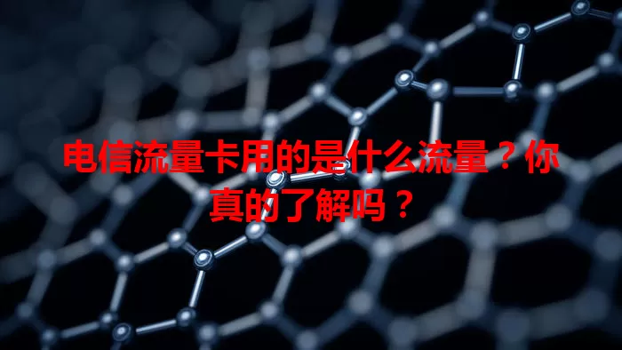 电信流量卡用的是什么流量？你真的了解吗？