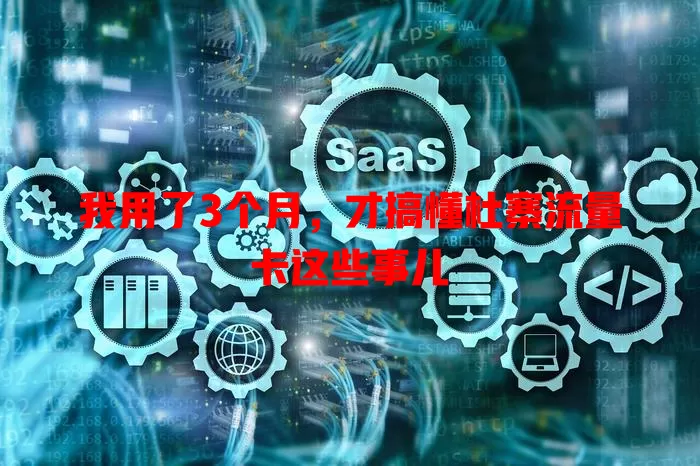 我用了3个月，才搞懂杜寨流量卡这些事儿