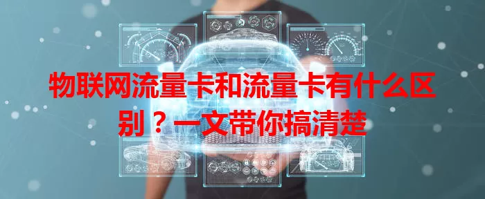 物联网流量卡和流量卡有什么区别？一文带你搞清楚